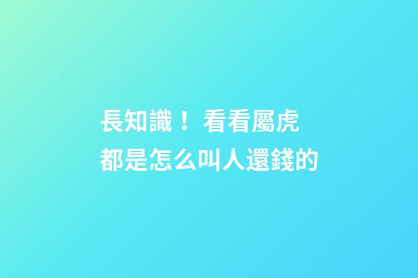 長知識！看看屬虎都是怎么叫人還錢的